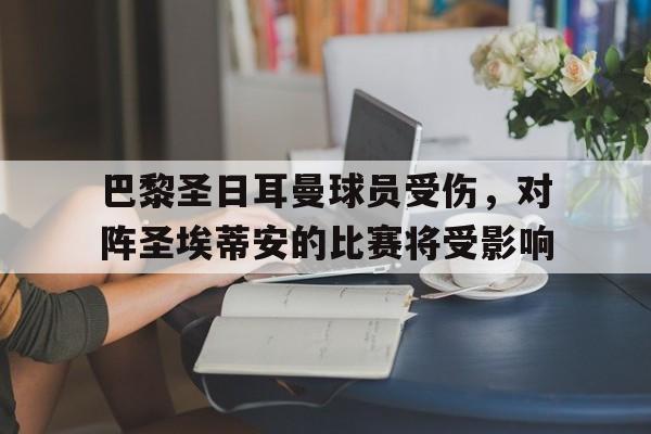 包含巴黎圣日耳曼球员受伤，对阵圣埃蒂安的比赛将受影响的词条