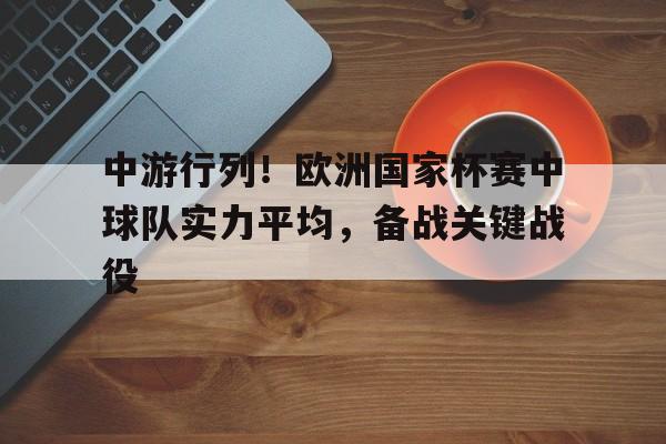 中游行列！欧洲国家杯赛中球队实力平均，备战关键战役的简单介绍